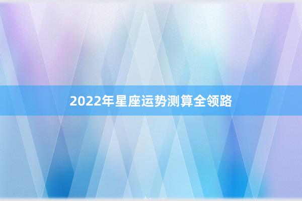 2022年星座运势测算全领路