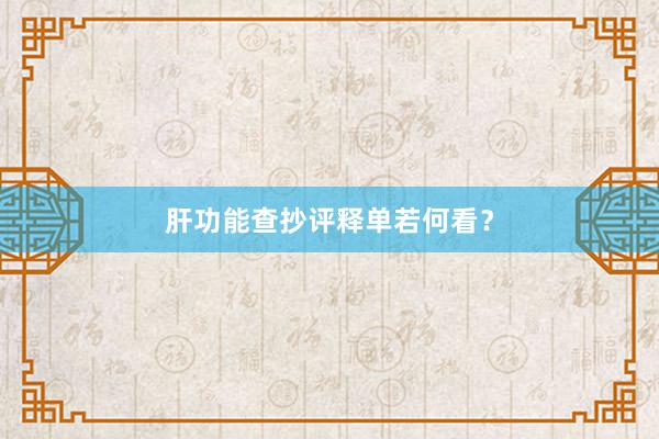 肝功能查抄评释单若何看？