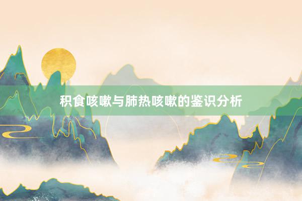 积食咳嗽与肺热咳嗽的鉴识分析