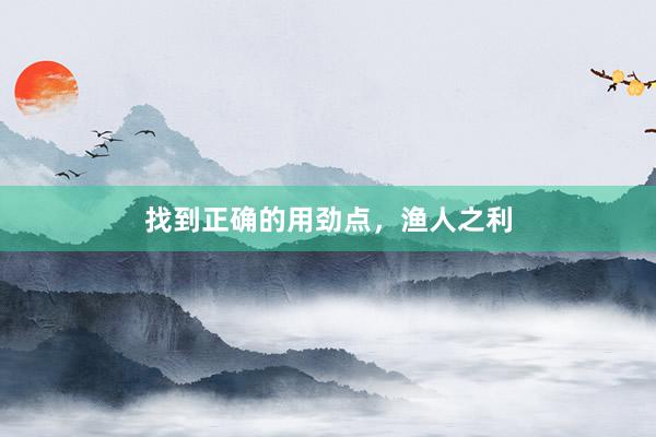 找到正确的用劲点，渔人之利