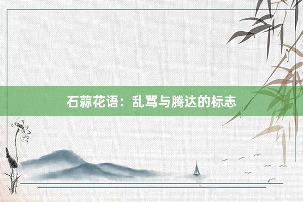 石蒜花语：乱骂与腾达的标志