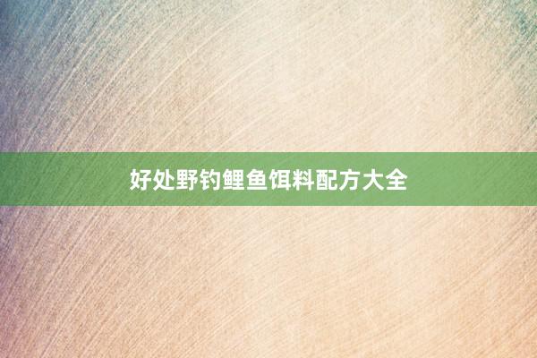 好处野钓鲤鱼饵料配方大全