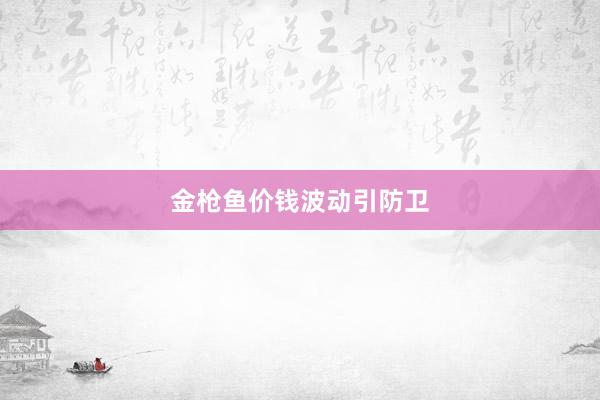 金枪鱼价钱波动引防卫