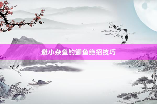 避小杂鱼钓鲫鱼绝招技巧