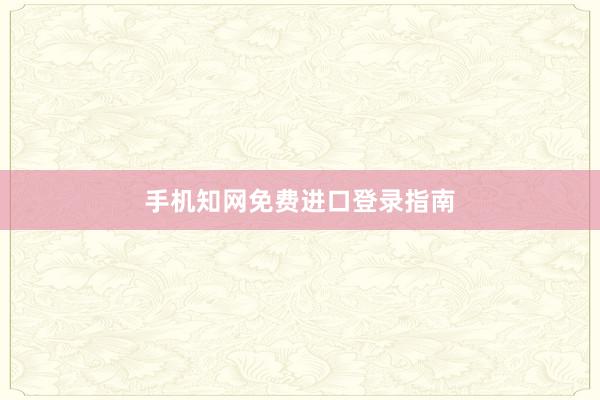 手机知网免费进口登录指南